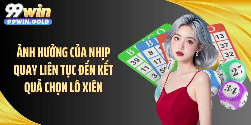 Ảnh hưởng của nhịp quay liên tục đến kết quả chọn lô xiên