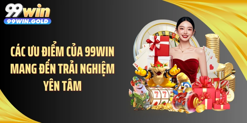 Các ưu điểm của 99WIN mang đến trải nghiệm yên tâm