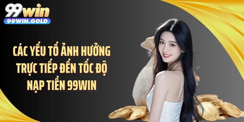 Các yếu tố ảnh hưởng trực tiếp đến tốc độ nạp tiền 99WIN