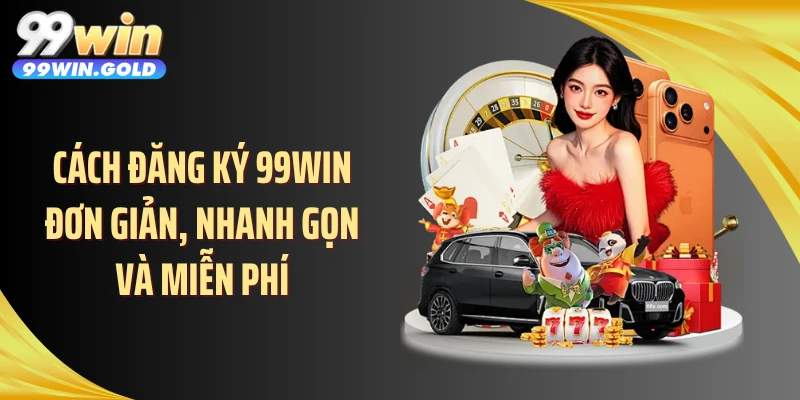 Cách đăng ký 99WIN đơn giản, nhanh gọn và miễn phí