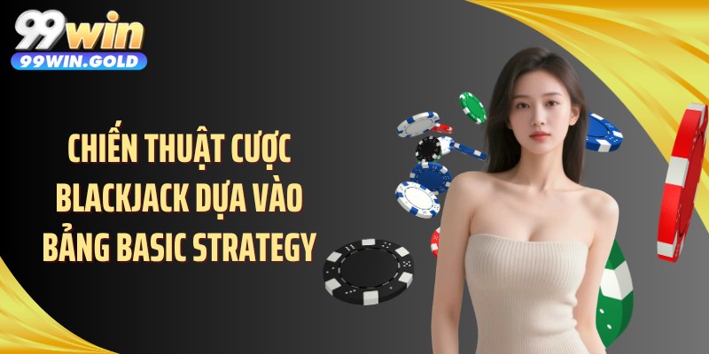 Chiến thuật cược blackjack dựa vào bảng Basic Strategy