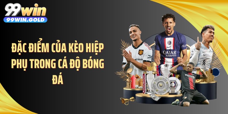 Đặc điểm của kèo hiệp phụ trong cá độ bóng đá
