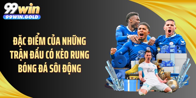 Đặc điểm của những trận đấu có kèo rung bóng đá sôi động