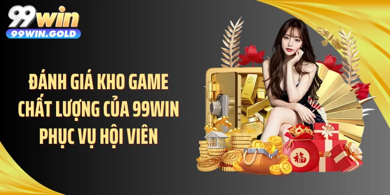 Đánh giá kho game chất lượng của 99WIN phục vụ hội viên
