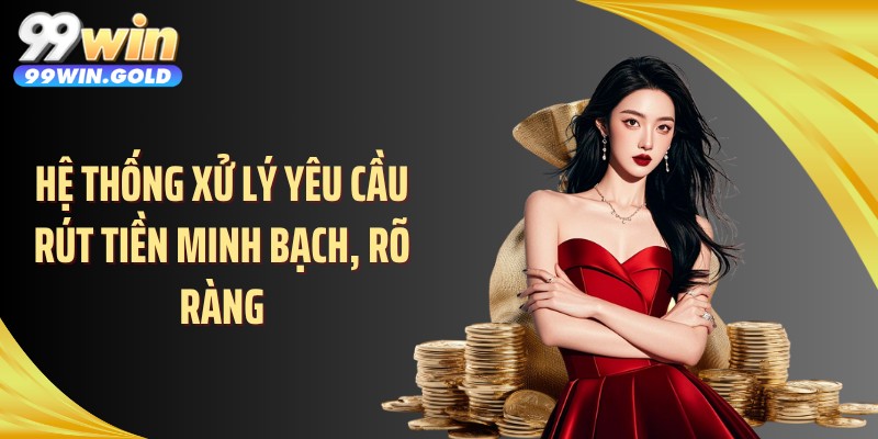 Hệ thống xử lý yêu cầu rút tiền minh bạch, rõ ràng