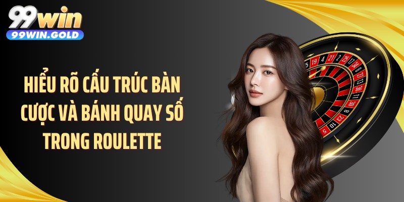 Hiểu rõ cấu trúc bàn cược và bánh quay số trong roulette