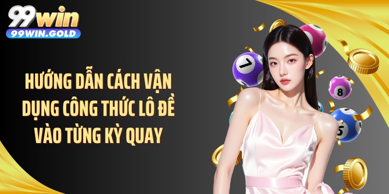 Hướng dẫn cách vận dụng công thức lô đề vào từng kỳ quay