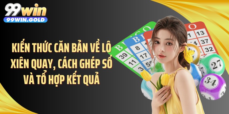 Kiến thức căn bản về lô xiên quay, cách ghép số và tổ hợp kết quả