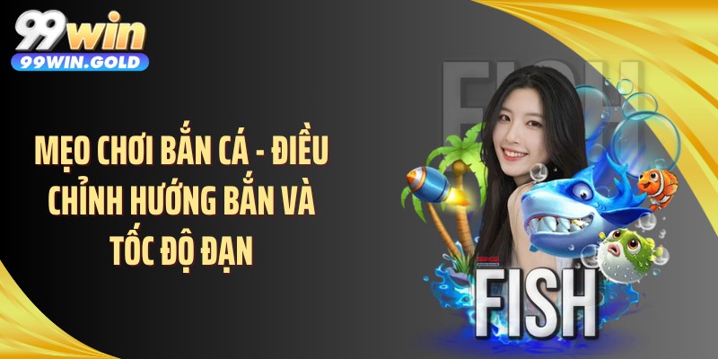 Mẹo chơi bắn cá - Điều chỉnh hướng bắn và tốc độ đạn