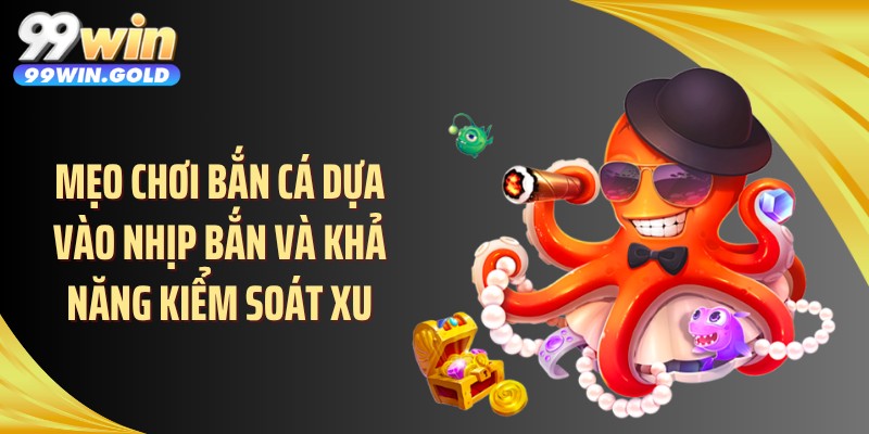 Mẹo chơi bắn cá dựa vào nhịp bắn và khả năng kiểm soát xu