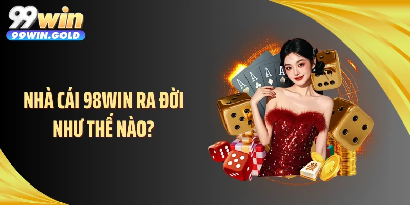 Nhà cái 98WIN ra đời như thế nào?