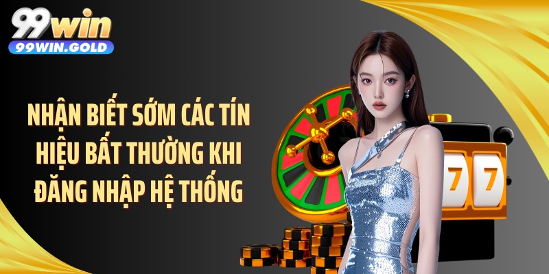 Nhận biết sớm các tín hiệu bất thường khi đăng nhập hệ thống