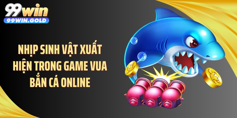 Nhịp sinh vật xuất hiện trong game vua bắn cá online