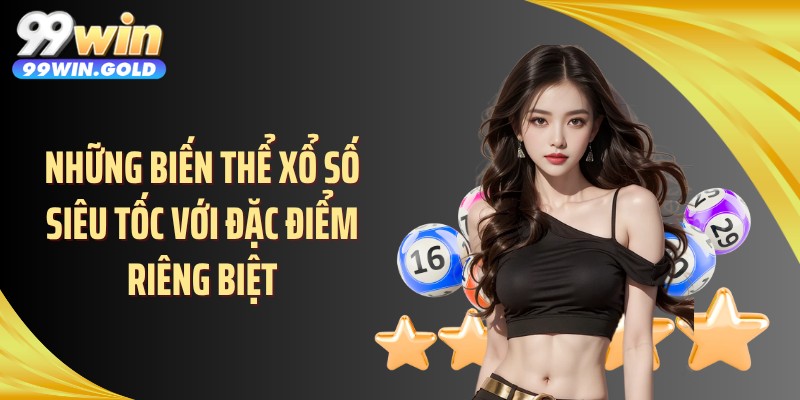 Những biến thể xổ số siêu tốc với đặc điểm riêng biệt
