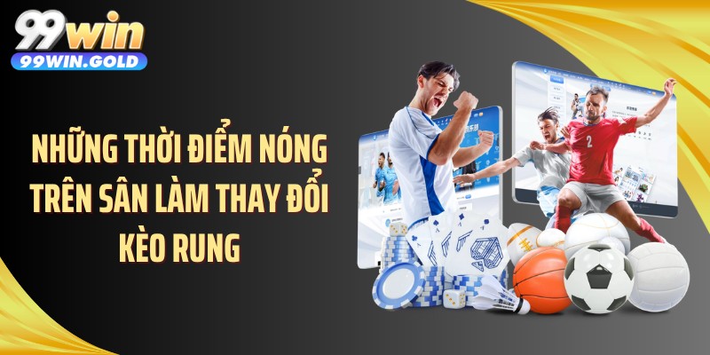 Những thời điểm nóng trên sân làm thay đổi kèo rung