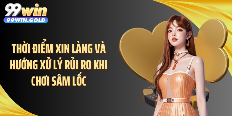 Thời điểm xin làng và hướng xử lý rủi ro khi chơi sâm lốc