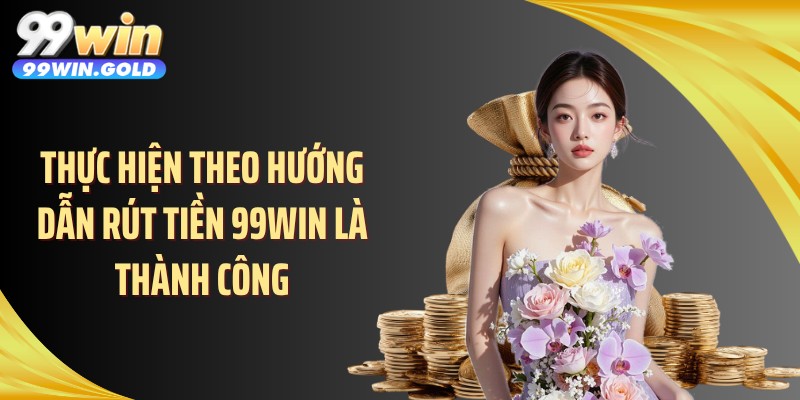 Thực hiện theo hướng dẫn rút tiền 99WIN là thành công