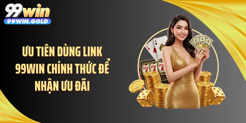 Ưu tiên dùng link 99WIN chính thức để nhận ưu đãi